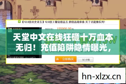 天堂中文在线狂砸十万血本无归！充值陷阱隐情曝光，吓一跳！