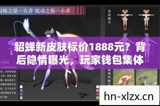 貂蝉新皮肤标价1888元?背后隐情曝光,玩家钱包集体吓一跳! 貂蝉新皮肤标价1888元?背后隐情曝光,玩家钱包集体吓一跳!