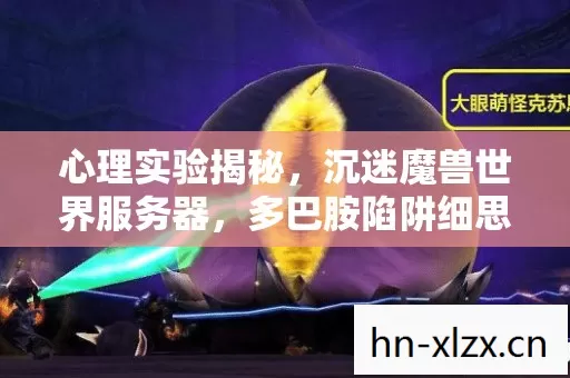 心理实验揭秘,沉迷魔兽世界服务器,多巴胺陷阱细思极恐 心理实验揭秘,沉迷魔兽世界服务器,多巴胺陷阱细思极恐