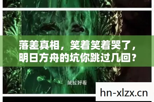 落差真相,笑着笑着哭了,明日方舟的坑你跳过几回? 落差真相,笑着笑着哭了,明日方舟的坑你跳过几回?