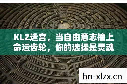 KLZ迷宫,当自由意志撞上命运齿轮,你的选择是灵魂震颤的悖论? KLZ迷宫,当自由意志撞上命运齿轮,你的选择是灵魂震颤的悖论?