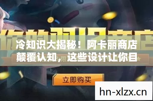 冷知识大揭秘!阿卡丽商店颠覆认知,这些设计让你目瞪口呆! 冷知识大揭秘!阿卡丽商店颠覆认知,这些设计让你目瞪口呆!
