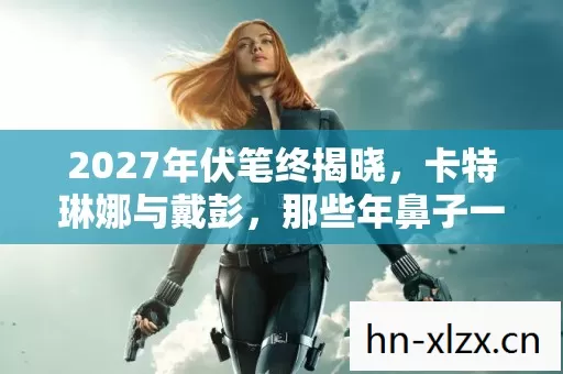 2027年伏笔终揭晓,卡特琳娜与戴彭,那些年鼻子一酸的告别 2027年伏笔终揭晓,卡特琳娜与戴彭,那些年鼻子一酸的告别