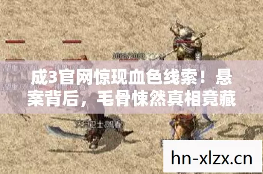 成3官网惊现血色线索!悬案背后,毛骨悚然真相竟藏于杀戮深渊 成3官网惊现血色线索!悬案背后,毛骨悚然真相竟藏于杀戮深渊