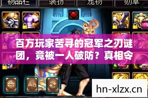 百万玩家苦寻的冠军之刃谜团,竟被一人破防?真相令人唏嘘! 百万玩家苦寻的冠军之刃谜团,竟被一人破防?真相令人唏嘘!