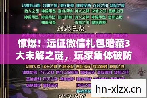 惊爆!远征微信礼包暗藏3大未解之谜,玩家集体破防真相竟是…… 惊爆!远征微信礼包暗藏3大未解之谜,玩家集体破防真相竟是……
