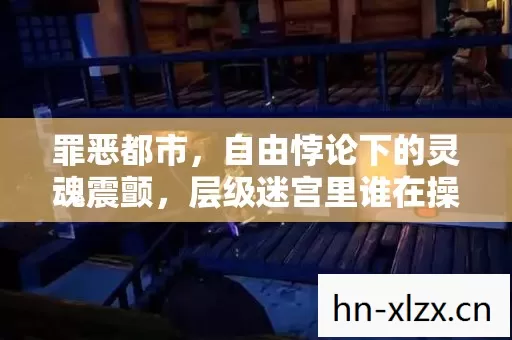 罪恶都市，自由悖论下的灵魂震颤，层级迷宫里谁在操控你的选择？