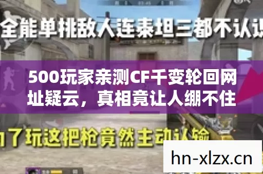 500玩家亲测CF千变轮回网址疑云,真相竟让人绷不住! 500玩家亲测CF千变轮回网址疑云,真相竟让人绷不住!
