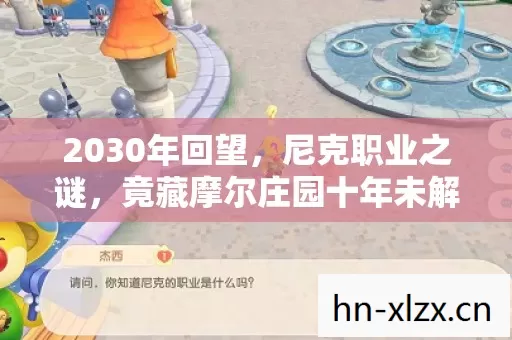 2030年回望,尼克职业之谜,竟藏摩尔庄园十年未解震撼真相! 2030年回望,尼克职业之谜,竟藏摩尔庄园十年未解震撼真相!