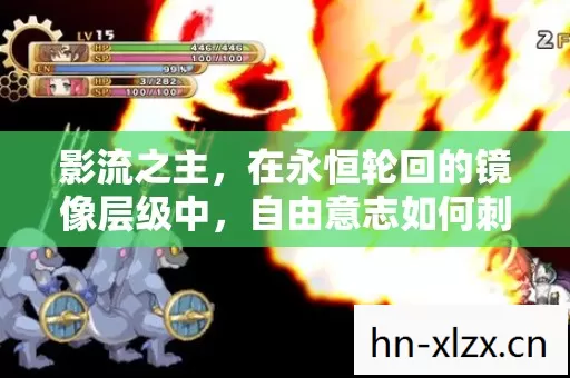 影流之主,在永恒轮回的镜像层级中,自由意志如何刺破命运悖论的咽喉? 影流之主,在永恒轮回的镜像层级中,自由意志如何刺破命运悖论的咽喉?