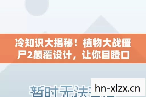 冷知识大揭秘！植物大战僵尸2颠覆设计，让你目瞪口呆！