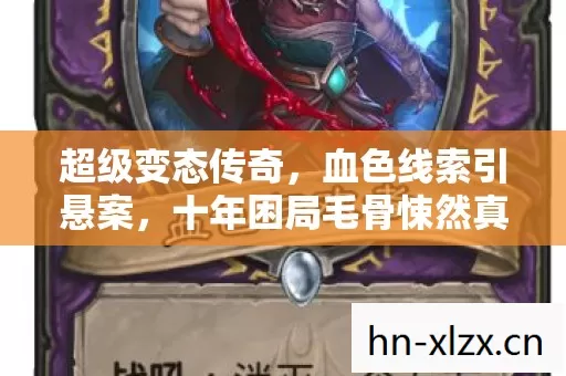 超级变态传奇,血色线索引悬案,十年困局毛骨悚然真相 超级变态传奇,血色线索引悬案,十年困局毛骨悚然真相