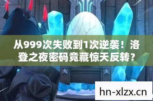 从999次失败到1次逆袭!洛登之夜密码竟藏惊天反转? 从999次失败到1次逆袭!洛登之夜密码竟藏惊天反转?