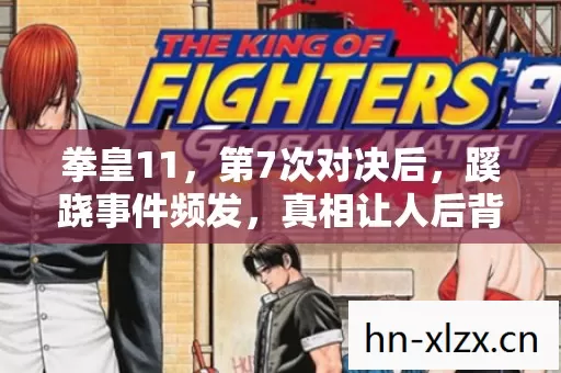 拳皇11,第7次对决后,蹊跷事件频发,真相让人后背发凉! 拳皇11,第7次对决后,蹊跷事件频发,真相让人后背发凉!