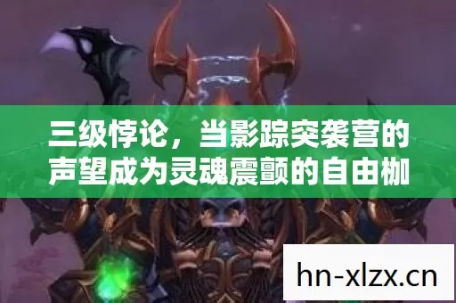 三级悖论,当影踪突袭营的声望成为灵魂震颤的自由枷锁 三级悖论,当影踪突袭营的声望成为灵魂震颤的自由枷锁