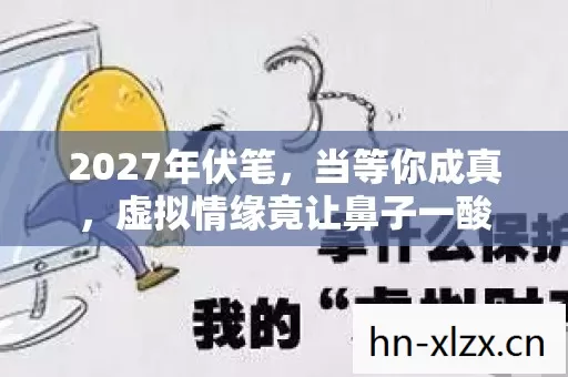 2027年伏笔，当等你成真，虚拟情缘竟让鼻子一酸