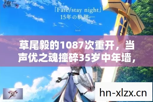 草尾毅的1087次重开,当声优之魂撞碎35岁中年墙,这次他竟选择…… 草尾毅的1087次重开,当声优之魂撞碎35岁中年墙,这次他竟选择……