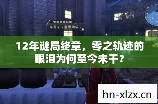 12年谜局终章,零之轨迹的眼泪为何至今未干? 12年谜局终章,零之轨迹的眼泪为何至今未干?