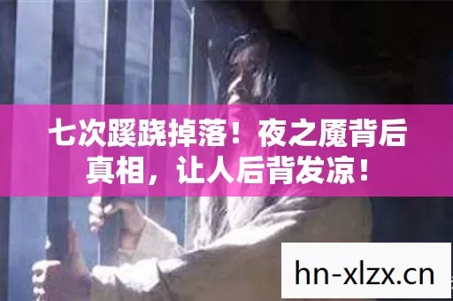 七次蹊跷掉落!夜之魇背后真相,让人后背发凉! 七次蹊跷掉落!夜之魇背后真相,让人后背发凉!