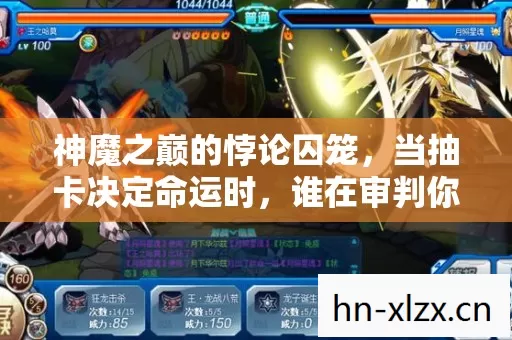 神魔之巅的悖论囚笼,当抽卡决定命运时,谁在审判你的存在? 神魔之巅的悖论囚笼,当抽卡决定命运时,谁在审判你的存在?