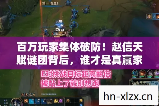 百万玩家集体破防!赵信天赋谜团背后,谁才是真赢家? 百万玩家集体破防!赵信天赋谜团背后,谁才是真赢家?