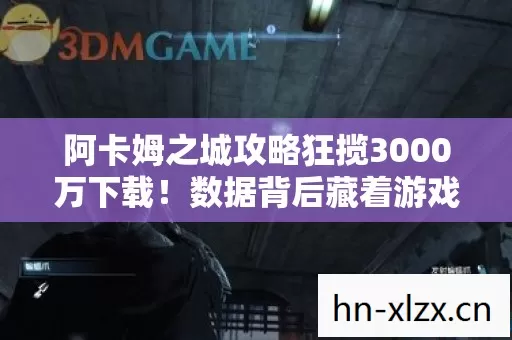 阿卡姆之城攻略狂揽3000万下载!数据背后藏着游戏圈最暴利的情感经济 阿卡姆之城攻略狂揽3000万下载!数据背后藏着游戏圈最暴利的情感经济