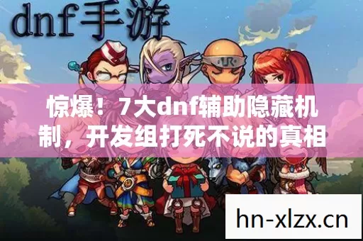 惊爆!7大dnf辅助隐藏机制,开发组打死不说的真相竟是…… 惊爆!7大dnf辅助隐藏机制,开发组打死不说的真相竟是……