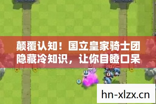 颠覆认知!国立皇家骑士团隐藏冷知识,让你目瞪口呆! 颠覆认知!国立皇家骑士团隐藏冷知识,让你目瞪口呆!
