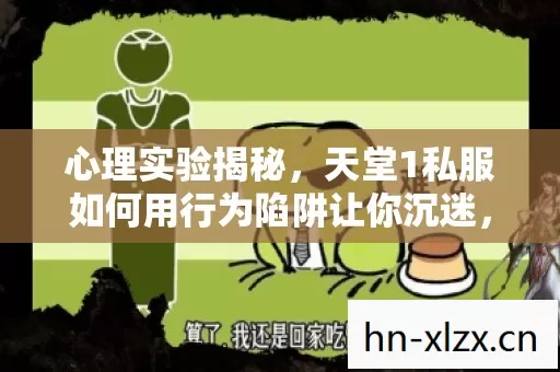 心理实验揭秘,天堂1私服如何用行为陷阱让你沉迷,细思极恐! 心理实验揭秘,天堂1私服如何用行为陷阱让你沉迷,细思极恐!