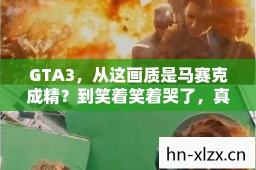 GTA3，从这画质是马赛克成精？到笑着笑着哭了，真相竟是……