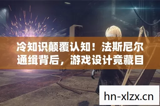 冷知识颠覆认知!法斯尼尔通缉背后,游戏设计竟藏目瞪口呆秘密 冷知识颠覆认知!法斯尼尔通缉背后,游戏设计竟藏目瞪口呆秘密