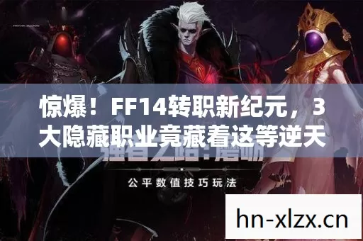 惊爆!FF14转职新纪元,3大隐藏职业竟藏着这等逆天秘密? 惊爆!FF14转职新纪元,3大隐藏职业竟藏着这等逆天秘密?
