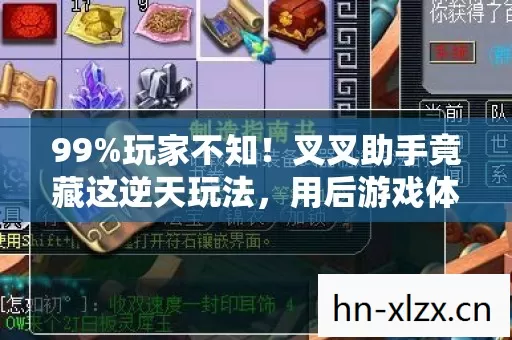 99%玩家不知!叉叉助手竟藏这逆天玩法,用后游戏体验炸裂! 99%玩家不知!叉叉助手竟藏这逆天玩法,用后游戏体验炸裂!