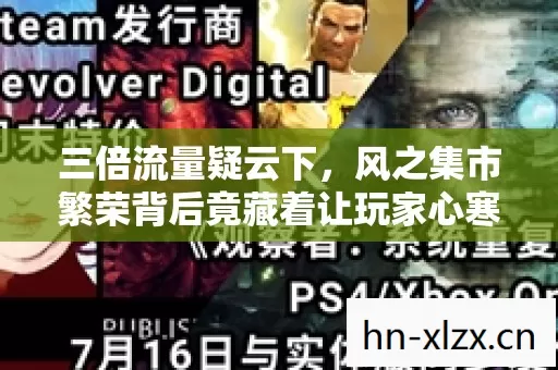 三倍流量疑云下,风之集市繁荣背后竟藏着让玩家心寒的真相! 三倍流量疑云下,风之集市繁荣背后竟藏着让玩家心寒的真相!