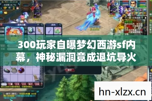 300玩家自曝梦幻西游sf内幕,神秘漏洞竟成退坑导火索?我直接绷不住! 300玩家自曝梦幻西游sf内幕,神秘漏洞竟成退坑导火索?我直接绷不住!