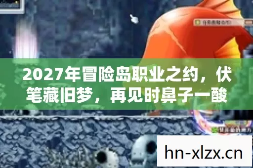 2027年冒险岛职业之约，伏笔藏旧梦，再见时鼻子一酸