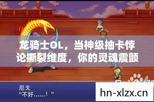 龙骑士OL,当神级抽卡悖论撕裂维度,你的灵魂震颤是自由还是宿命? 龙骑士OL,当神级抽卡悖论撕裂维度,你的灵魂震颤是自由还是宿命?