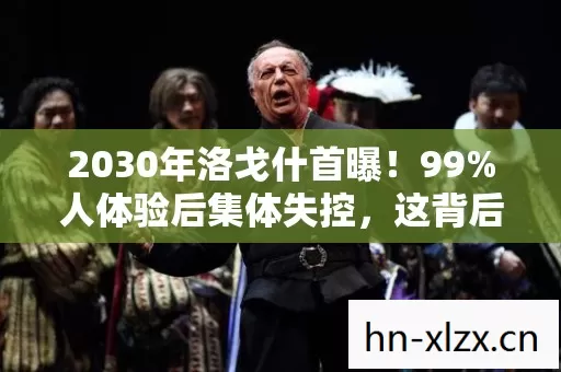 2030年洛戈什首曝！99%人体验后集体失控，这背后藏着什么？