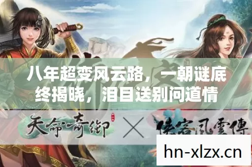 八年超变风云路,一朝谜底终揭晓,泪目送别问道情 八年超变风云路,一朝谜底终揭晓,泪目送别问道情