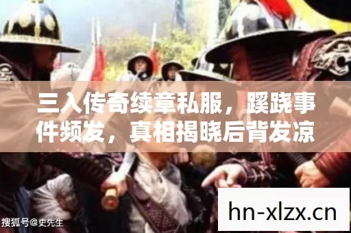 三入传奇续章私服,蹊跷事件频发,真相揭晓后背发凉! 三入传奇续章私服,蹊跷事件频发,真相揭晓后背发凉!