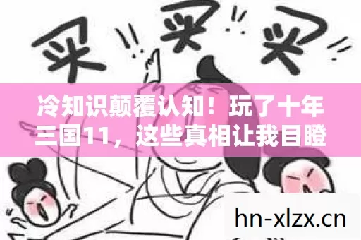 冷知识颠覆认知!玩了十年三国11,这些真相让我目瞪口呆! 冷知识颠覆认知!玩了十年三国11,这些真相让我目瞪口呆!