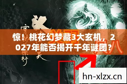 惊!桃花幻梦藏3大玄机,2027年能否揭开千年谜团? 惊!桃花幻梦藏3大玄机,2027年能否揭开千年谜团?