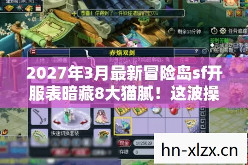 2027年3月最新冒险岛sf开服表暗藏8大猫腻!这波操作让人直呼上头到裂开 2027年3月最新冒险岛sf开服表暗藏8大猫腻!这波操作让人直呼上头到裂开
