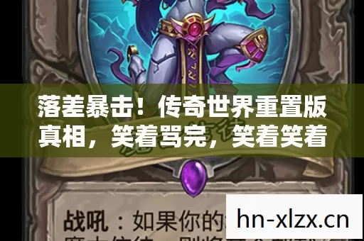 落差暴击!传奇世界重置版真相,笑着骂完,笑着笑着就哭了 落差暴击!传奇世界重置版真相,笑着骂完,笑着笑着就哭了