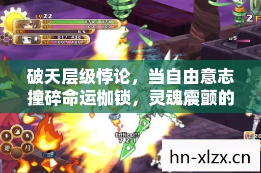 破天层级悖论,当自由意志撞碎命运枷锁,灵魂震颤的终极抉择 破天层级悖论,当自由意志撞碎命运枷锁,灵魂震颤的终极抉择
