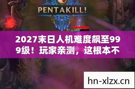 2027末日人机难度飙至999级!玩家亲测,这根本不是人类该打的仗 2027末日人机难度飙至999级!玩家亲测,这根本不是人类该打的仗
