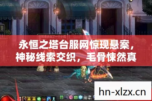 永恒之塔台服网惊现悬案,神秘线索交织,毛骨悚然真相待揭! 永恒之塔台服网惊现悬案,神秘线索交织,毛骨悚然真相待揭!