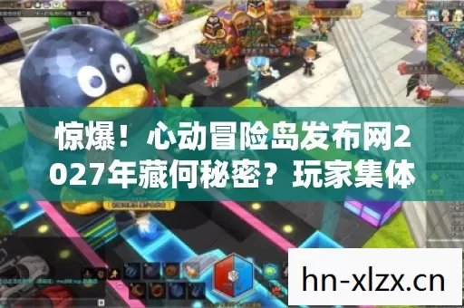 惊爆!心动冒险岛发布网2027年藏何秘密?玩家集体沸腾! 惊爆!心动冒险岛发布网2027年藏何秘密?玩家集体沸腾!