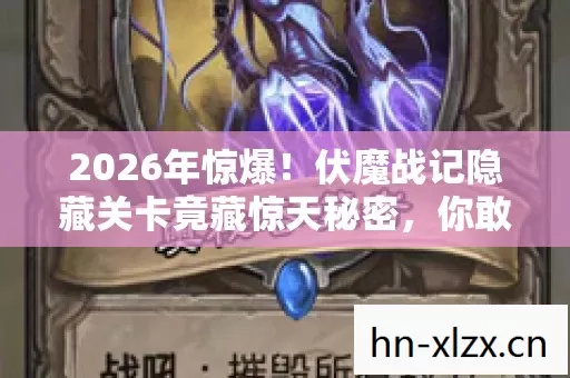 2026年惊爆!伏魔战记隐藏关卡竟藏惊天秘密,你敢挑战吗? 2026年惊爆!伏魔战记隐藏关卡竟藏惊天秘密,你敢挑战吗?