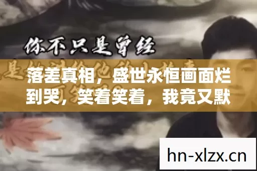 落差真相,盛世永恒画面烂到哭,笑着笑着,我竟又默默登了号 落差真相,盛世永恒画面烂到哭,笑着笑着,我竟又默默登了号